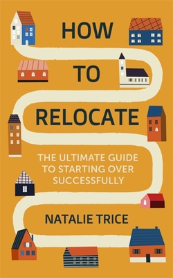 How to Relocate: The Ultimate Guide to Starting Over Successfully - Trice, Natalie