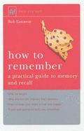 How to Remember: A Practical Guide to Memory and Recall