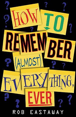 How to Remember (Almost) Everything, Ever! - Eastaway, Rob