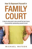How To Represent Yourself in Family Court: v. 1: A Step-by-Step Guide