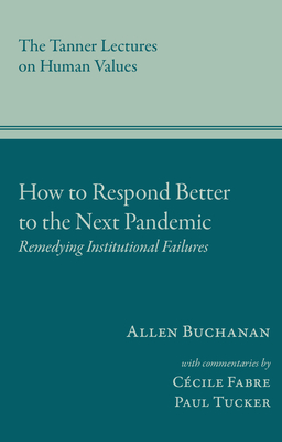 How to Respond Better to the Next Pandemic: Remedying Institutional Failures - Buchanan, Allen, and Fabre, Ccile (Contributions by), and Tucker, Paul, Sir (Contributions by)