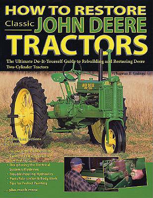 How to Restore Classic John Deere Tractors: The Ultimate Do-It-Yourself Guide to Rebuilding and Restoring Deere Two-Cylinder Tractors in Color Photos - Gaines, Tharran E