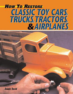 How to Restore Classic Toy Cars, Trucks, Tractors, & Airplanes - David, Dennis