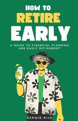 How to Retire Early: A Guide to Financial Planning and Early Retirement - Rijo, Sergio