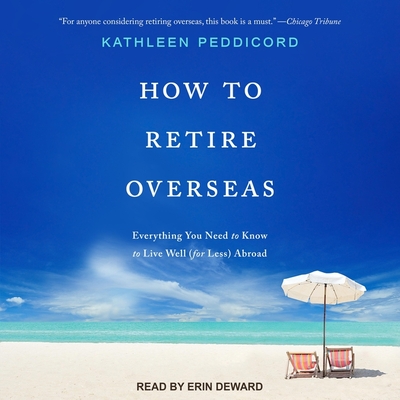 How to Retire Overseas: Everything You Need to Know to Live Well (for Less) Abroad - Deward, Erin (Read by), and Peddicord, Kathleen