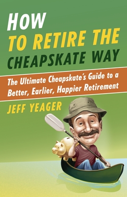 How to Retire the Cheapskate Way: The Ultimate Cheapskate's Guide to a Better, Earlier, Happier Retirement - Yeager, Jeff