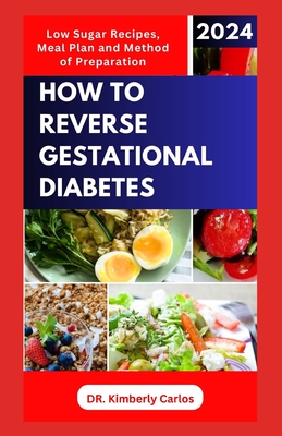 How to Reverse Gestational Diabetes: Gynecologist Approved Recipes with Methods to Lower Blood Sugar for Pregnant Women - Carlos, Kimberly, Dr.