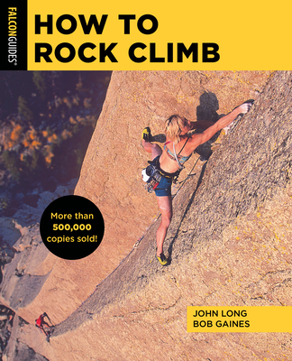 How to Rock Climb - Long, John, and Gaines, Bob