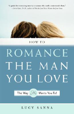How to Romance the Man You Love the Way He Wants You To! - Sanna, Lucy