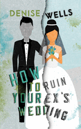 How To Ruin Your Ex's Wedding: A Romantic Comedy