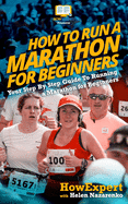 How to Run a Marathon for Beginners: Your Step-By-Step Guide to Running a Marathon for Beginners