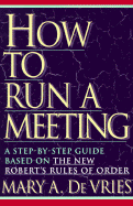 How to Run a Meeting: A Step-By-Step Guide Based on the New Robert's Rules of Order