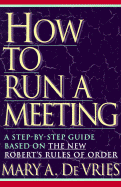 How to Run a Meeting: A Step-By-Step Guide Based on the New Robert's Rules of Order - de Vries, Mary A