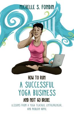 How to Run a Successful Yoga Business and Not Go Broke: Lessons from a Yoga Teacher, Entrepreneur & Modern Hippie - Fondin, Michelle S