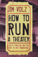 How to Run a Theater: A Witty, Practical, and Fun Guide to Arts Management