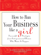 How to Run Your Business Like a Girl: Successful Strategies from Entrepreneurial Women Who Made It Happen