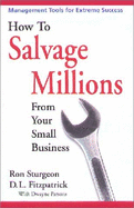 How to Salvage Millions from Your Small Business: Management Tools for Extreme Success