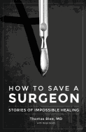 How to Save a Surgeon: Stories of Impossible Healing