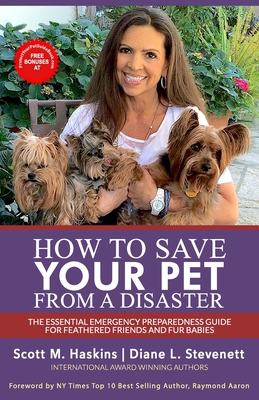 How To Save Your Pet From A Disaster: The Essential Emergency Preparedness Guide for Feathered Friends and Fur Babies - Stevenett, Diane L, and Haskins, Scott M