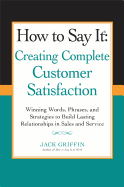 How to Say It: Creating Complete Customer Satisfaction: Winning Words, Phrases, and Strategies to Build Lasting Relationships in Sales a ND Service