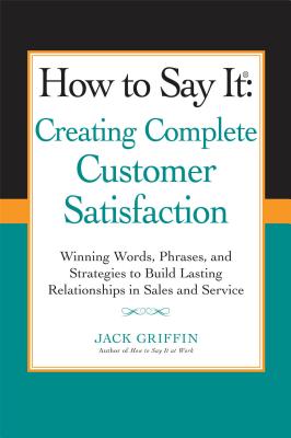 How to Say It: Creating Complete Customer Satisfaction: Winning Words, Phrases, and Strategies to Build Lasting Relationships in Sales a ND Service - Griffin, Jack