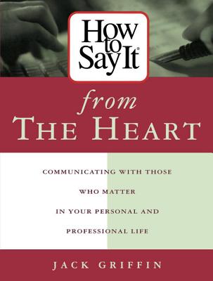 How to Say It from the Heart: Communicating with Those Who Matter in Your Personal and Professional Life - Griffin, Jack