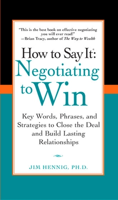 How to Say It: Negotiating to Win: Key Words, Phrases, and Strategies to Close the Deal and Build Lasting Relations Hips - Hennig, Jim