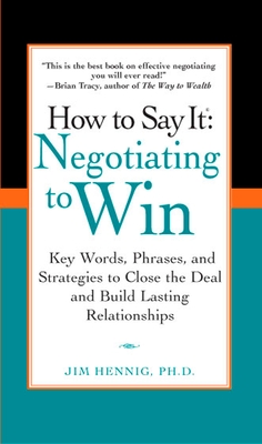 How to Say It: Negotiating to Win: Key Words, Phrases, and Strategies to Close the Deal and Build Lasting Relations hips - Hennig, Jim