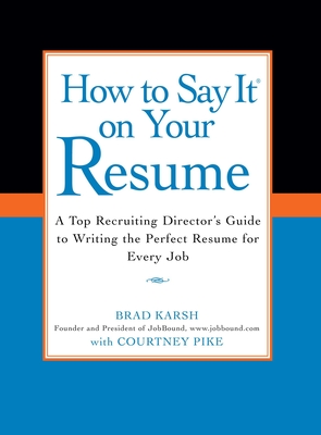 How to Say It on Your Resume: A Top Recruiting Director's Guide to Writing the Perfect Resume for Every Job - Karsh, Brad, and Pike, Courtney