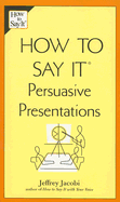 How to Say It: Persuasive Presentations - Jacobi, Jeffrey