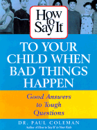 How to Say It to Your Child When Bad Things Happen: Good Answers to Tough Questions