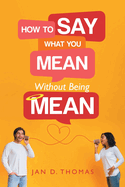 How to Say What You Mean Without Being Mean