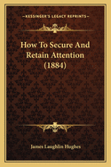 How To Secure And Retain Attention (1884)