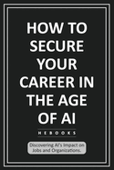 How to Secure Your Career in the Age of AI: Discovering AI's Impact on Jobs and Organizations.