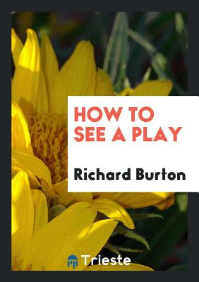 How to See a Play - Burton, Richard, Sir