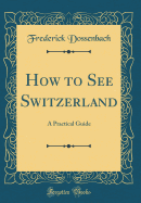 How to See Switzerland: A Practical Guide (Classic Reprint)