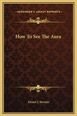 How to See the Aura - Stevens, Ernest J