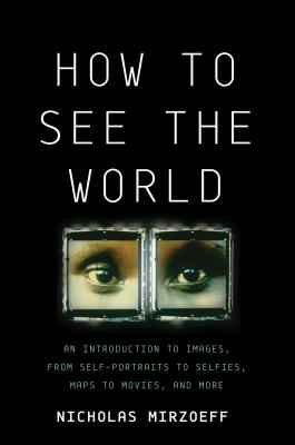 How to See the World: An Introduction to Images, from Self-Portraits to Selfies, Maps to Movies, and More - Mirzoeff, Nicholas