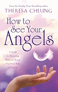 How to See Your Angels: A Guide to Attracting Heavenly Beings That Heal, Help and Inspire