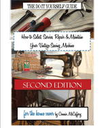 How to Select, Service, Repair & Maintain Your Vintage Sewing Machine: Second Edition