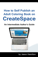 How to Self Publish: An Adult Coloring Book on Createspace: An Intermediate Author's Guide