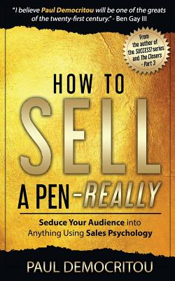 How to Sell a Pen - Really: Seduce Your Audience into Anything Using Sales Psychology - Democritou, Paul