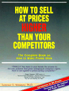 How to Sell at Prices Higher Than Your Competitors: The Complete Book on How to Make Prices.....