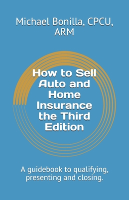 How to Sell Auto and Home Insurance the Third Edition: A guidebook to qualifying, presenting and closing. - Bonilla, Michael