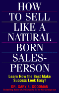 How to Sell Like a Natural Born Salesperson: Learn How the Best Make Success Look Easy! - Goodman, Gary S.