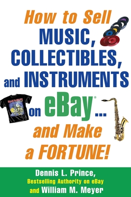 How to Sell Music, Collectibles, and Instruments on eBay... And Make a Fortune - Prince, Dennis, and Meyer, William