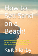 How to: Sell Sand on a Beach!: From Grains to Glory: Unveiling the Secrets of Creative Salesmanship with Jake Sanderson's Whimsical Journey