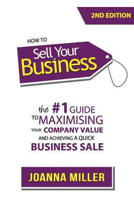 How To Sell Your Business: The #1 Guide to maximising your company value and achieving a quick business sale - Brown, Kim (Editor), and Miller, Joanna