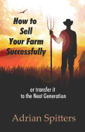 How to Sell your Farm Successfully: or Transfer it to the Next Generation