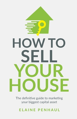 How to Sell Your House: The Definitive Guide to Marketing Your Biggest Capital Asset - Penhaul, Elaine